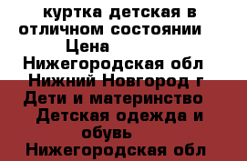 куртка детская в отличном состоянии. › Цена ­ 1 000 - Нижегородская обл., Нижний Новгород г. Дети и материнство » Детская одежда и обувь   . Нижегородская обл.